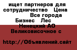 ищет партнеров для сотрудничество › Цена ­ 34 200 - Все города Бизнес » Лес   . Ненецкий АО,Великовисочное с.